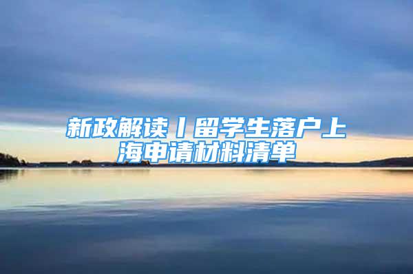 新政解讀丨留學(xué)生落戶上海申請材料清單