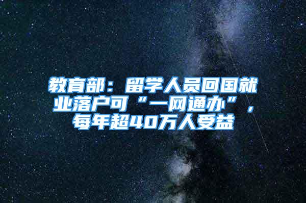 教育部：留學(xué)人員回國就業(yè)落戶可“一網(wǎng)通辦”，每年超40萬人受益