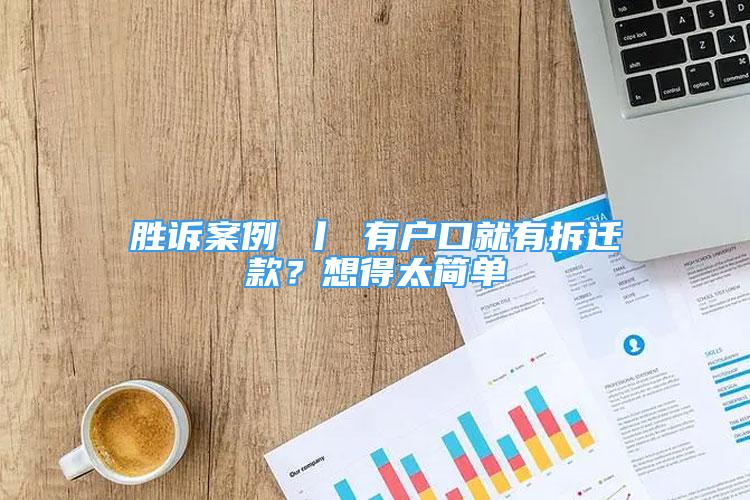 勝訴案例 丨 有戶口就有拆遷款？想得太簡(jiǎn)單