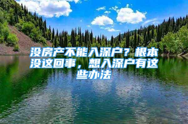 沒房產(chǎn)不能入深戶？根本沒這回事，想入深戶有這些辦法