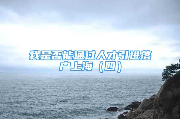 我是否能通過人才引進(jìn)落戶上海（四）