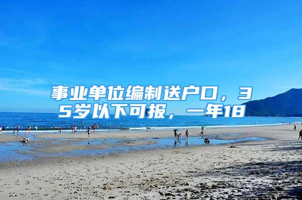 事業(yè)單位編制送戶口，35歲以下可報，一年18