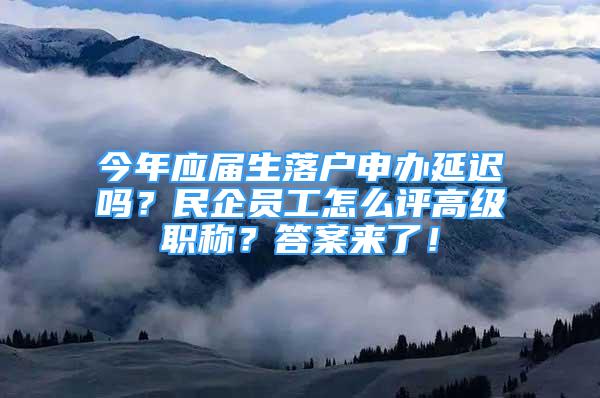 今年應(yīng)屆生落戶申辦延遲嗎？民企員工怎么評高級職稱？答案來了！