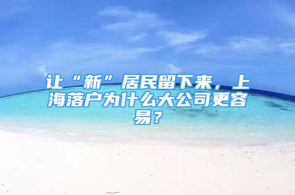 讓“新”居民留下來，上海落戶為什么大公司更容易？