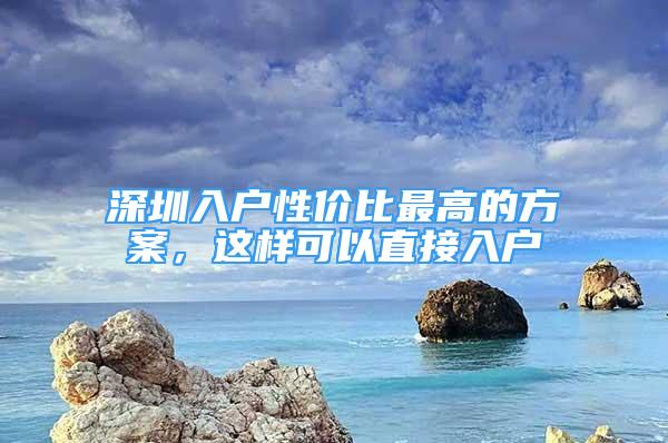 深圳入戶性價比最高的方案，這樣可以直接入戶