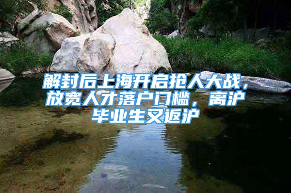 解封后上海開啟搶人大戰(zhàn)，放寬人才落戶門檻，離滬畢業(yè)生又返滬