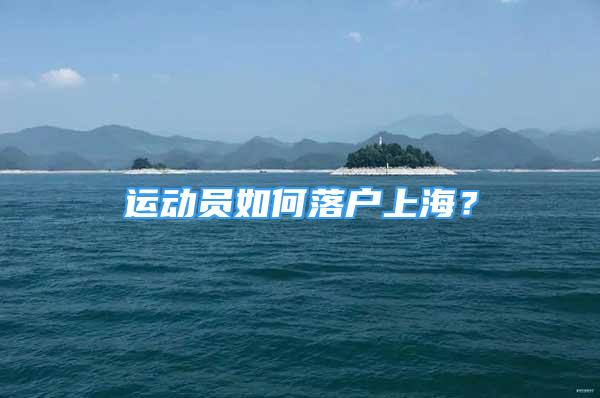 運(yùn)動(dòng)員如何落戶上海？