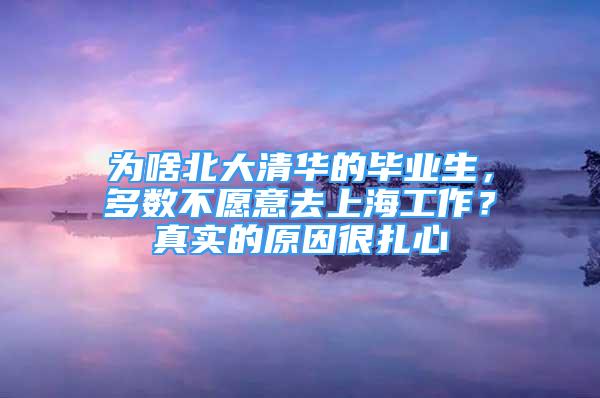 為啥北大清華的畢業(yè)生，多數(shù)不愿意去上海工作？真實的原因很扎心