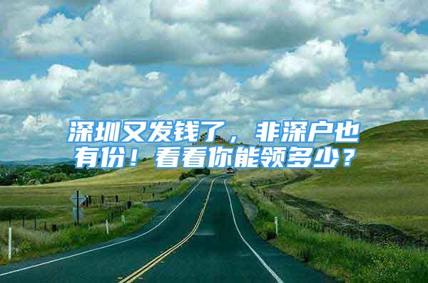 深圳又發(fā)錢了，非深戶也有份！看看你能領(lǐng)多少？