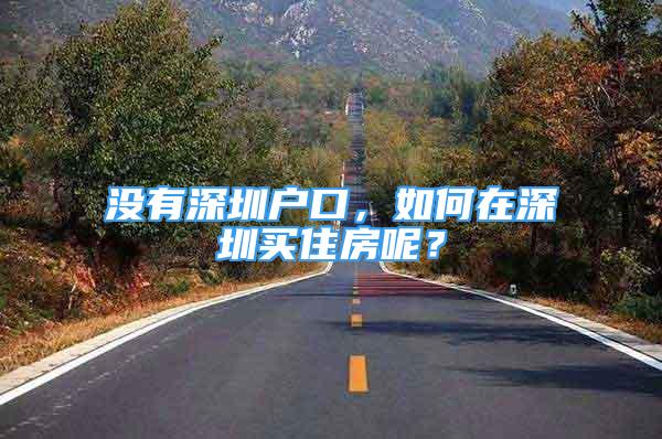 沒有深圳戶口，如何在深圳買住房呢？