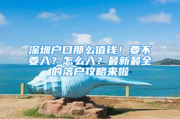 深圳戶口那么值錢！要不要入？怎么入？最新最全的落戶攻略來啦