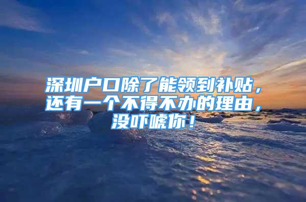 深圳戶口除了能領(lǐng)到補貼，還有一個不得不辦的理由，沒嚇唬你！