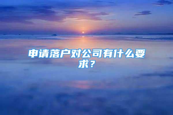 申請(qǐng)落戶對(duì)公司有什么要求？