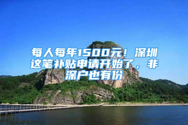 每人每年1500元！深圳這筆補(bǔ)貼申請(qǐng)開(kāi)始了，非深戶也有份