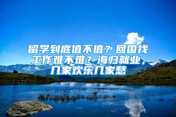 留學到底值不值？回國找工作難不難？海歸就業(yè)，幾家歡樂幾家愁