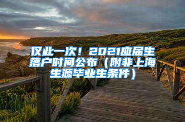 僅此一次！2021應(yīng)屆生落戶時(shí)間公布（附非上海生源畢業(yè)生條件）