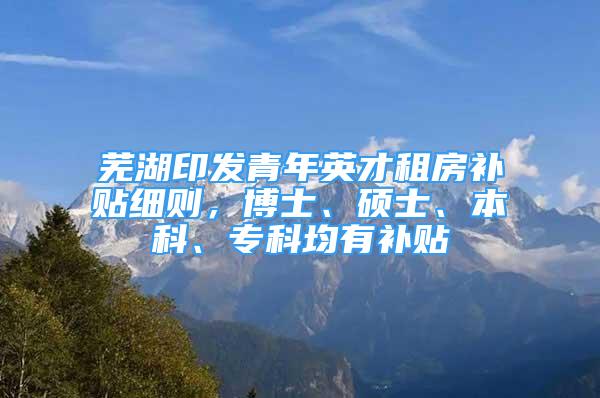 蕪湖印發(fā)青年英才租房補貼細則，博士、碩士、本科、?？凭醒a貼