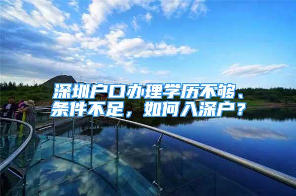 深圳戶口辦理學(xué)歷不夠、條件不足，如何入深戶？