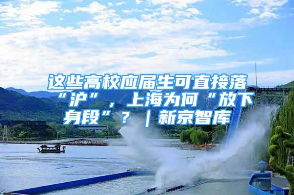 這些高校應屆生可直接落“滬”，上海為何“放下身段”？｜新京智庫