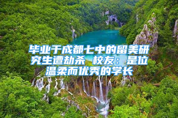 畢業(yè)于成都七中的留美研究生遭劫殺 校友：是位溫柔而優(yōu)秀的學(xué)長