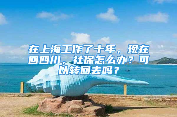 在上海工作了十年，現(xiàn)在回四川，社保怎么辦？可以轉(zhuǎn)回去嗎？