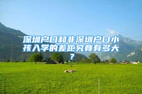 深圳戶口和非深圳戶口小孩入學(xué)的差距究竟有多大？