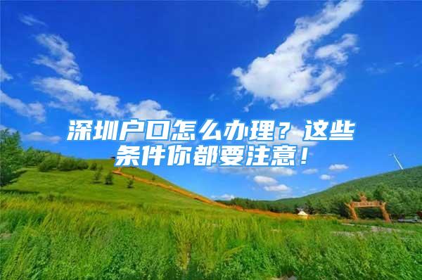 深圳戶(hù)口怎么辦理？這些條件你都要注意！