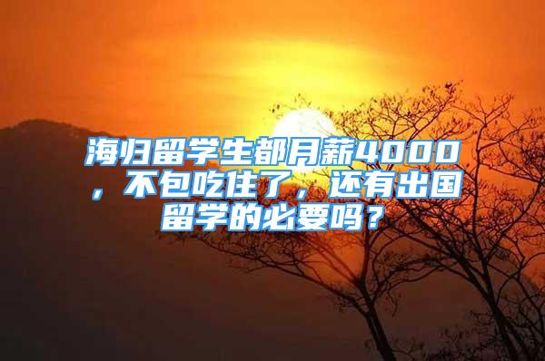 海歸留學生都月薪4000，不包吃住了，還有出國留學的必要嗎？