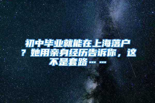 初中畢業(yè)就能在上海落戶？她用親身經(jīng)歷告訴你，這不是套路……