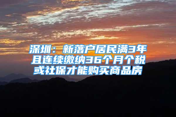 深圳：新落戶居民滿3年且連續(xù)繳納36個月個稅或社保才能購買商品房