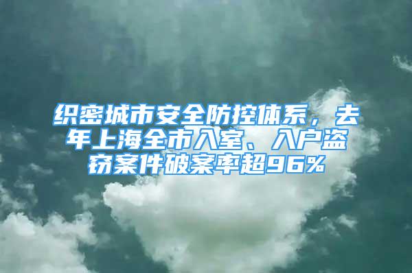 織密城市安全防控體系，去年上海全市入室、入戶(hù)盜竊案件破案率超96%