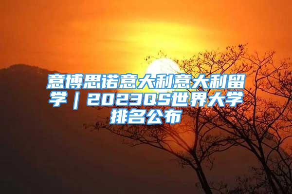 意博思諾意大利意大利留學(xué)｜2023QS世界大學(xué)排名公布