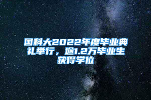 國科大2022年度畢業(yè)典禮舉行，逾1.2萬畢業(yè)生獲得學位