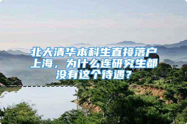 北大清華本科生直接落戶上海，為什么連研究生都沒有這個待遇？