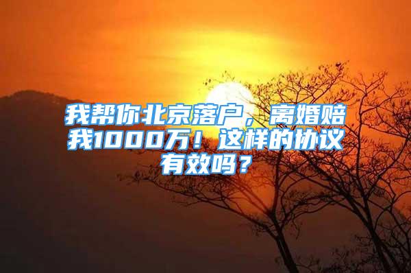 我?guī)湍惚本┞鋺?，離婚賠我1000萬！這樣的協(xié)議有效嗎？