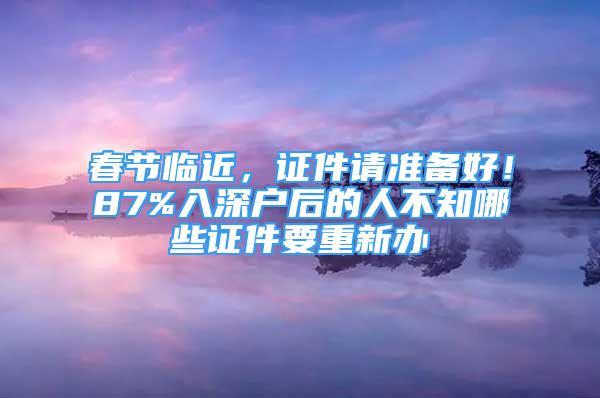 春節(jié)臨近，證件請準(zhǔn)備好！87%入深戶后的人不知哪些證件要重新辦