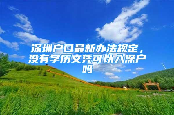 深圳戶口最新辦法規(guī)定，沒有學歷文憑可以入深戶嗎