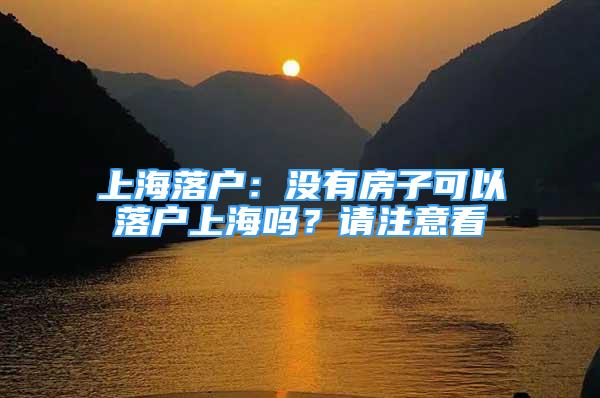 上海落戶：沒有房子可以落戶上海嗎？請(qǐng)注意看