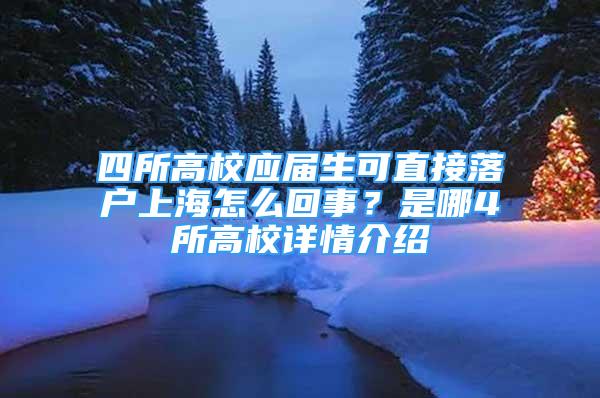 四所高校應(yīng)屆生可直接落戶上海怎么回事？是哪4所高校詳情介紹