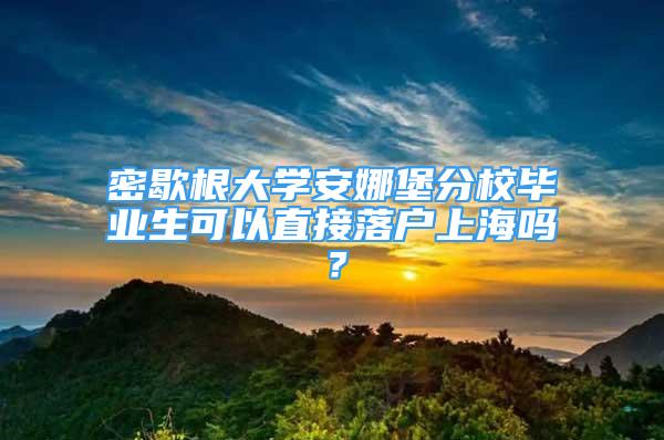 密歇根大學(xué)安娜堡分校畢業(yè)生可以直接落戶上海嗎？