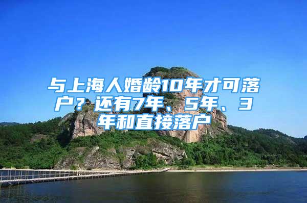 與上海人婚齡10年才可落戶？還有7年、5年、3年和直接落戶