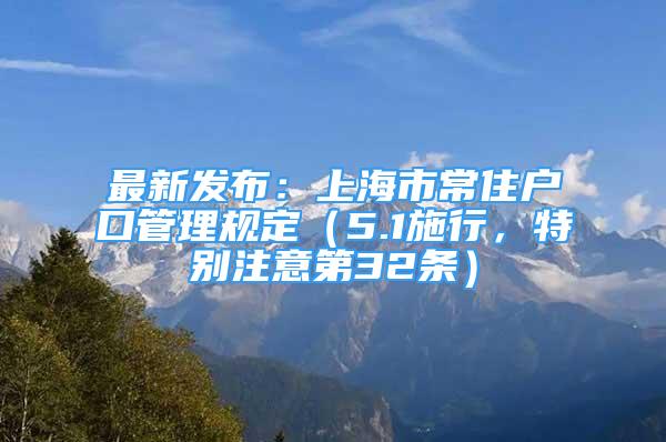 最新發(fā)布：上海市常住戶口管理規(guī)定（5.1施行，特別注意第32條）