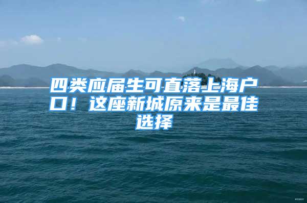 四類應(yīng)屆生可直落上海戶口！這座新城原來是最佳選擇