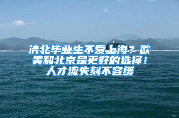 清北畢業(yè)生不愛上海？歐美和北京是更好的選擇！人才流失刻不容緩