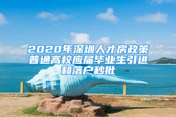 2020年深圳人才房政策普通高校應(yīng)屆畢業(yè)生引進(jìn)和落戶秒批