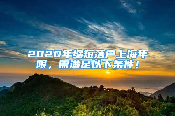 2020年縮短落戶上海年限，需滿足以下條件！