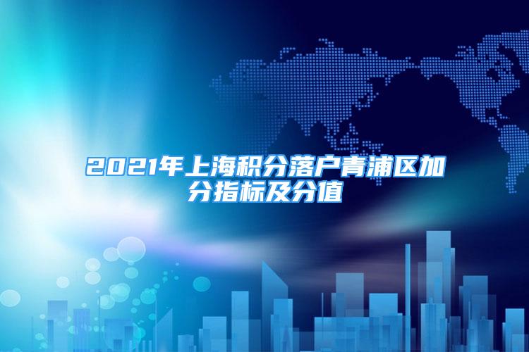 2021年上海積分落戶青浦區(qū)加分指標(biāo)及分值