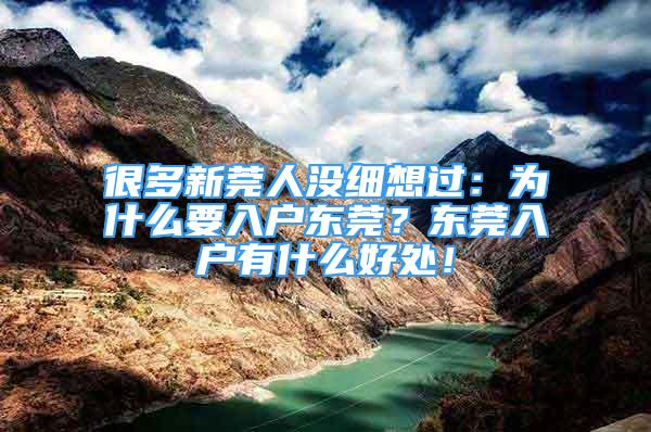 很多新莞人沒細想過：為什么要入戶東莞？東莞入戶有什么好處！