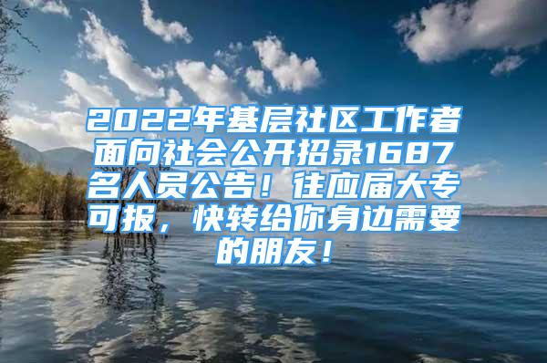 2022年基層社區(qū)工作者面向社會(huì)公開招錄1687名人員公告！往應(yīng)屆大?？蓤?bào)，快轉(zhuǎn)給你身邊需要的朋友！