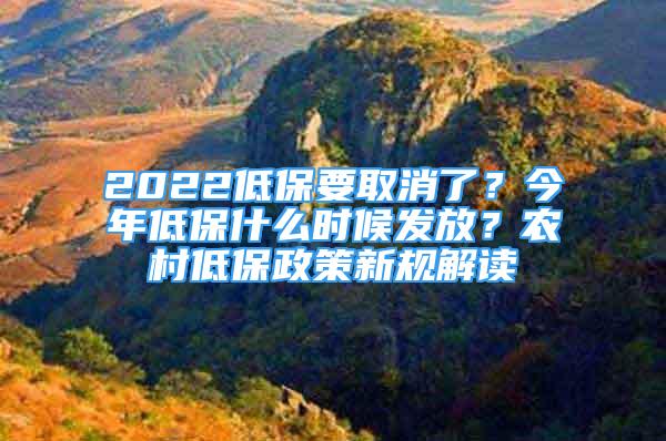 2022低保要取消了？今年低保什么時(shí)候發(fā)放？農(nóng)村低保政策新規(guī)解讀